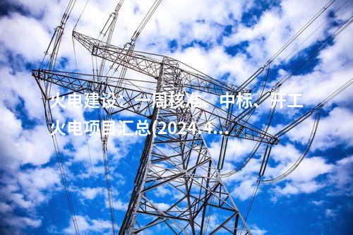 火電建設：一周核準、中標、開工火電項目匯總(2024.4.22-4.26)—北極星火力發電網