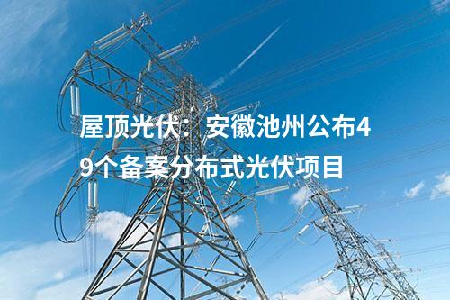 屋頂光伏：安徽池州公布49個備案分布式光伏項目