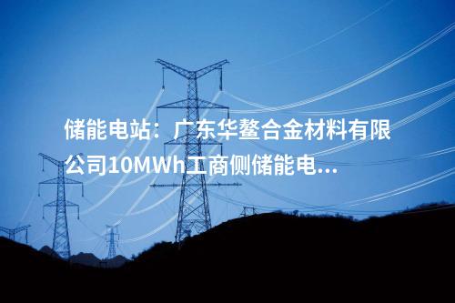 儲能電站：廣東華鰲合金材料有限公司10MWh工商側儲能電站項目開工