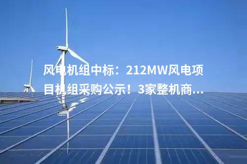 風電機組中標：212MW風電項目機組采購公示！3家整機商中標