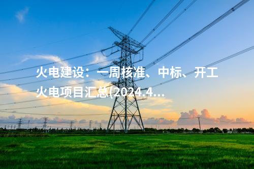 火電建設：一周核準、中標、開工火電項目匯總(2024.4.28-4.30)—北極星火力發電網