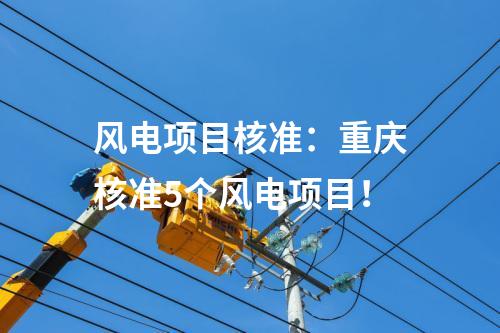 風(fēng)電項(xiàng)目核準(zhǔn)：重慶核準(zhǔn)5個(gè)風(fēng)電項(xiàng)目！