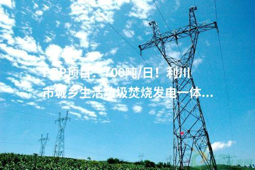 PPP項目：700噸/日！利川市城鄉生活垃圾焚燒發電一體化PPP項目主廠房完工！