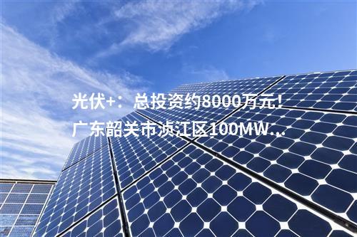 光伏+：總投資約8000萬元！廣東韶關市湞江區100MW漁光互補項目開工