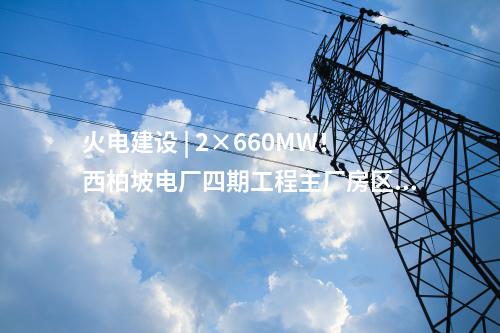 火電建設 | 2×660MW！西柏坡電廠四期工程EPC總承包項目中標結果公告