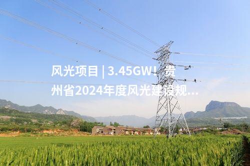 風光項目 | 3.45GW！貴州省2024年度風光建設規模項目計劃（第二批）發布