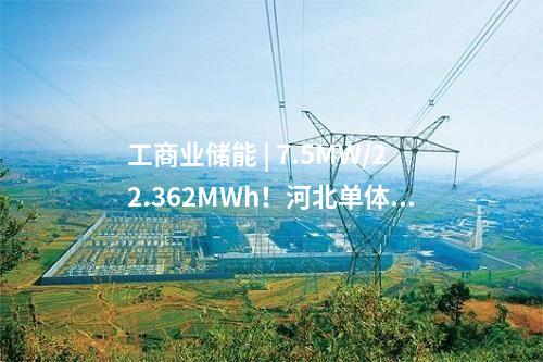 工商業(yè)儲(chǔ)能 | 7.5MW/22.362MWh！河北單體最大用戶側(cè)儲(chǔ)能項(xiàng)目建成投用