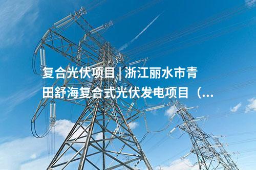 復合光伏項目 | 浙江麗水市青田舒海復合式光伏發電項目（一期）建設用地獲批