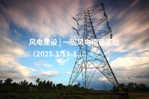 風電建設 | 一周風電項目匯總（2025.1.13-1.17）